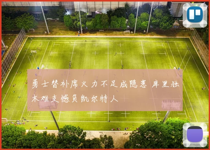 勇士替补席火力不足成隐患 库里独木难支憾负凯尔特人