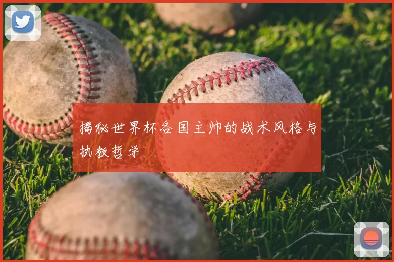 揭秘世界杯各国主帅的战术风格与执教哲学