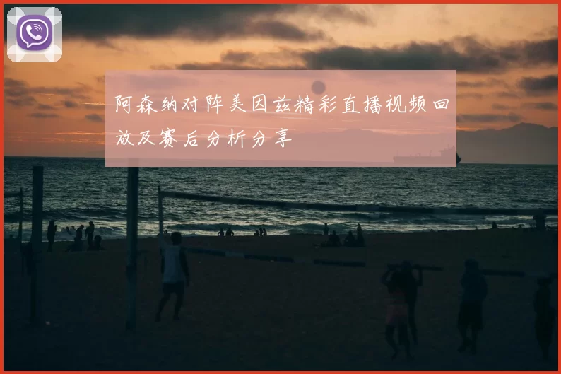 阿森纳对阵美因兹精彩直播视频回放及赛后分析分享