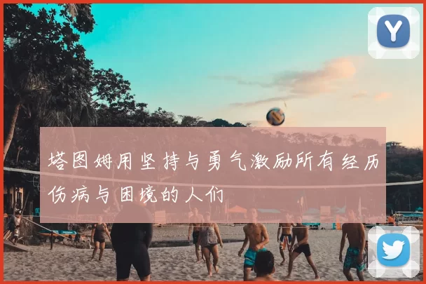 塔图姆用坚持与勇气激励所有经历伤病与困境的人们