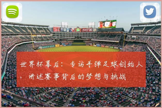 世界杯幕后：专访手弹足球创始人，讲述赛事背后的梦想与挑战