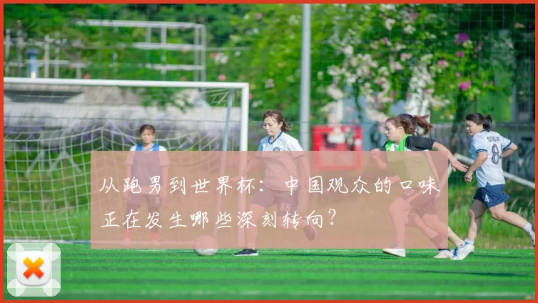 从跑男到世界杯：中国观众的口味正在发生哪些深刻转向？