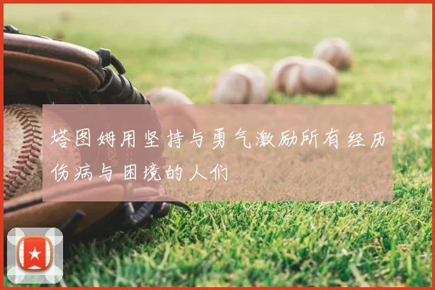 塔图姆用坚持与勇气激励所有经历伤病与困境的人们