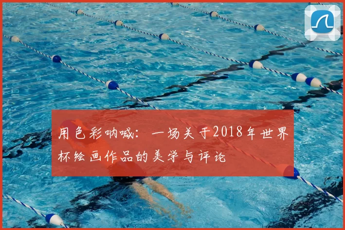 用色彩呐喊：一场关于2018年世界杯绘画作品的美学与评论