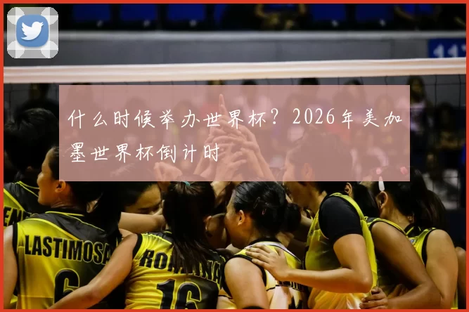 什么时候举办世界杯？2026年美加墨世界杯倒计时