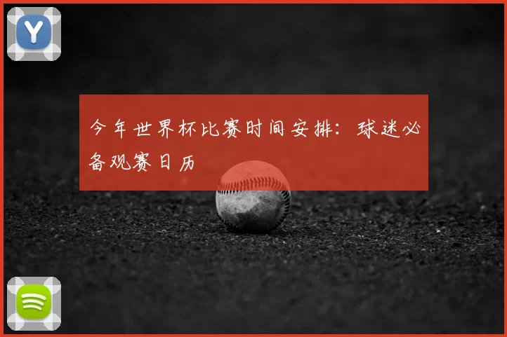 今年世界杯比赛时间安排:球迷必备观赛日历