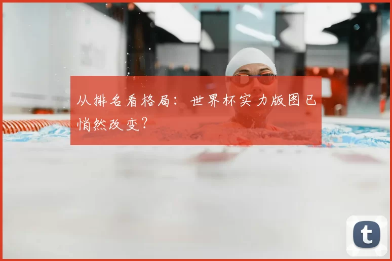 从排名看格局：世界杯实力版图已悄然改变？