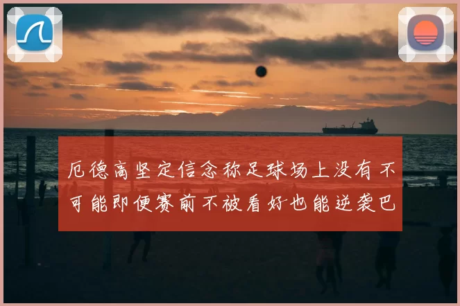 厄德高坚定信念称足球场上没有不可能即便赛前不被看好也能逆袭巴西