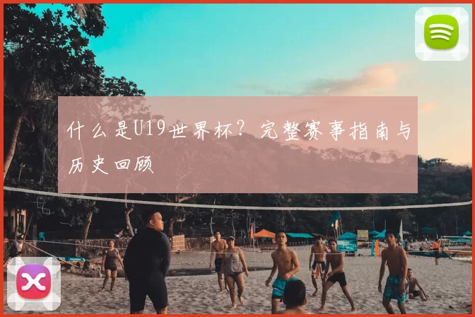 什么是U19世界杯？完整赛事指南与历史回顾