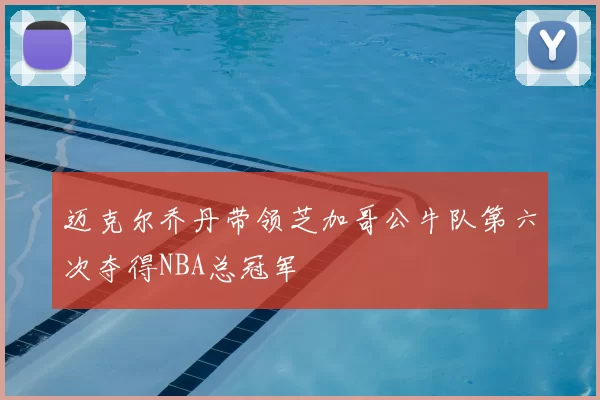 迈克尔乔丹带领芝加哥公牛队第六次夺得NBA总冠军