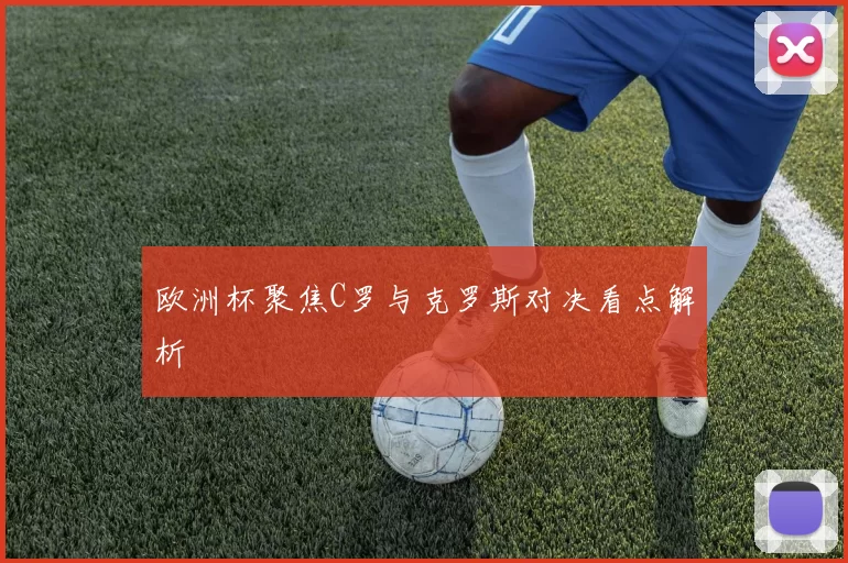 欧洲杯聚焦C罗与克罗斯对决看点解析
