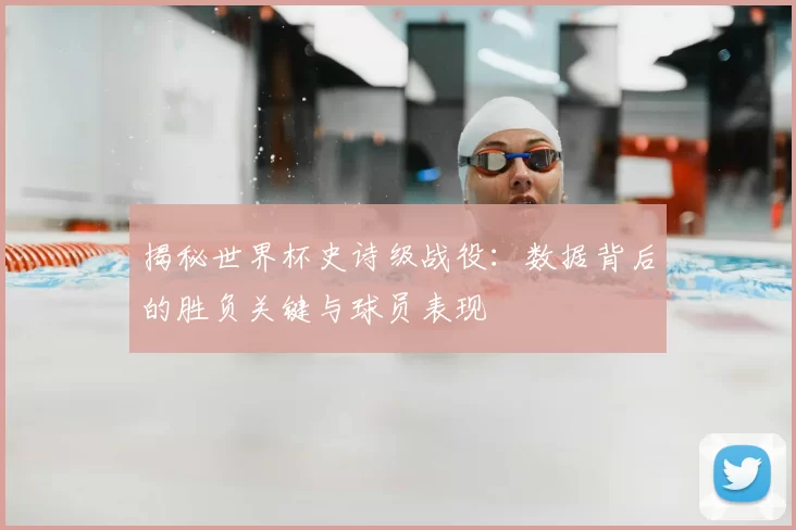 揭秘世界杯史诗级战役:数据背后的胜负关键与球员表现