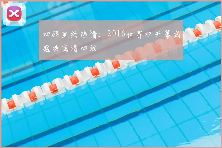 回顾里约热情：2016世界杯开幕式盛典高清回放