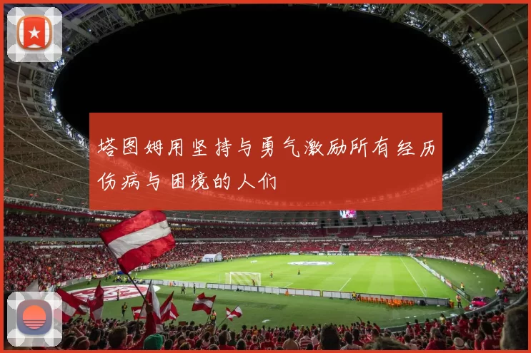 塔图姆用坚持与勇气激励所有经历伤病与困境的人们
