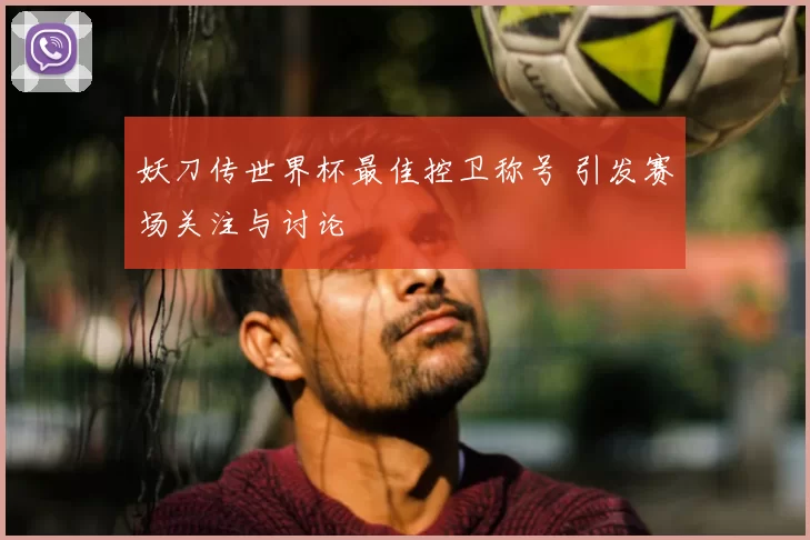 妖刀传世界杯最佳控卫称号 引发赛场关注与讨论