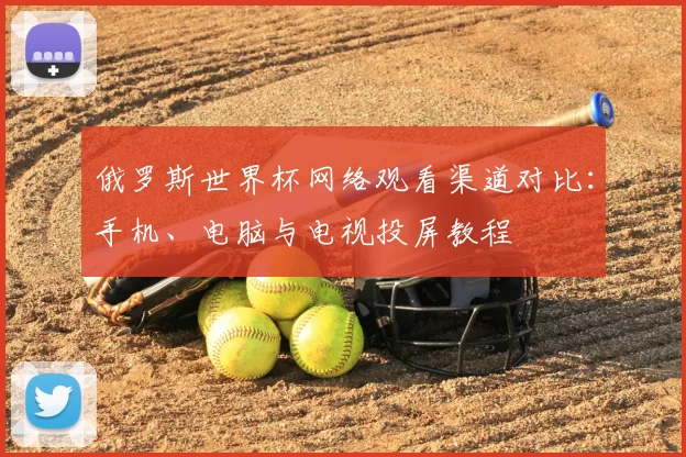 俄罗斯世界杯网络观看渠道对比:手机、电脑与电视投屏教程