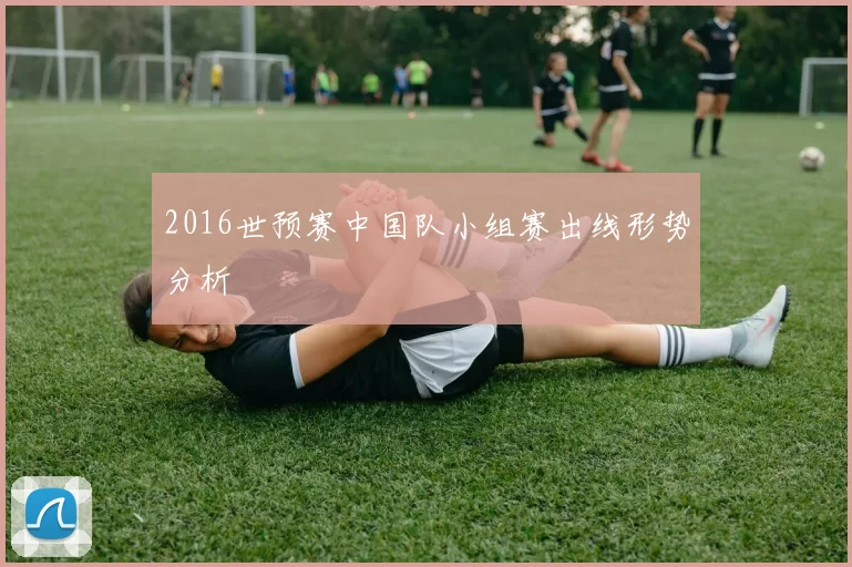 2016世预赛中国队小组赛出线形势分析