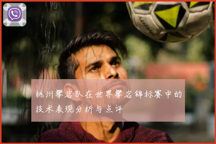 杭州攀岩队在世界攀岩锦标赛中的技术表现分析与点评