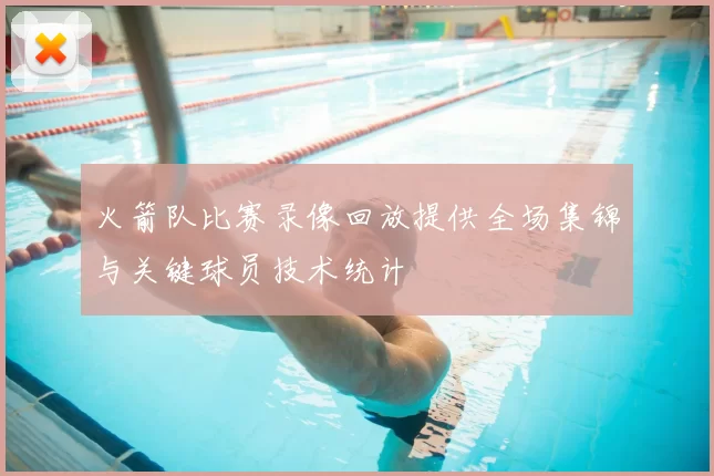 火箭队比赛录像回放提供全场集锦与关键球员技术统计