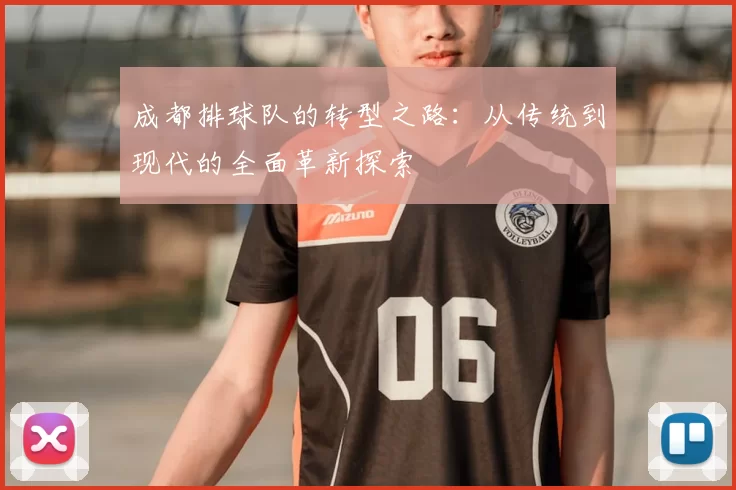 成都排球队的转型之路：从传统到现代的全面革新探索