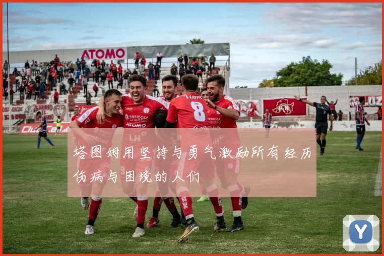 塔图姆用坚持与勇气激励所有经历伤病与困境的人们