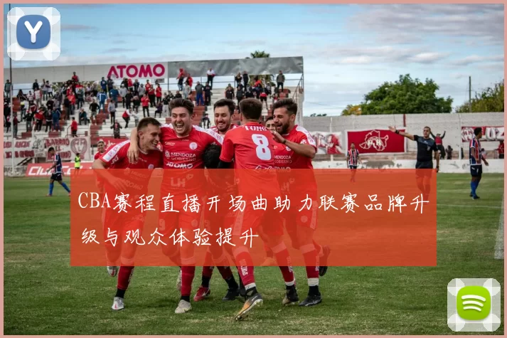 CBA赛程直播开场曲助力联赛品牌升级与观众体验提升