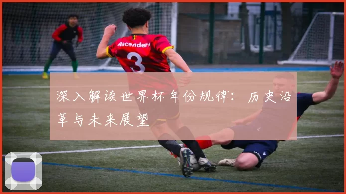 深入解读世界杯年份规律：历史沿革与未来展望