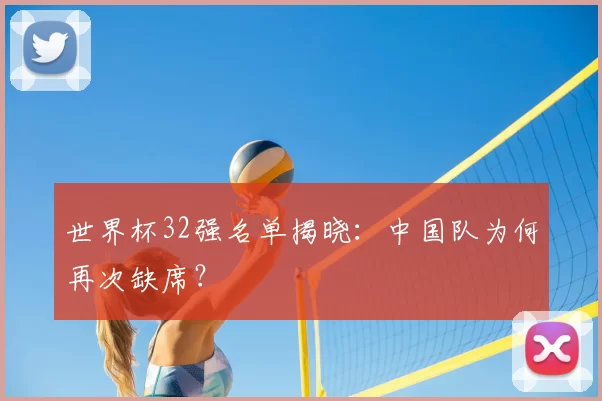 世界杯32强名单揭晓:中国队为何再次缺席?