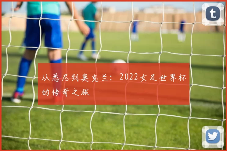 从悉尼到奥克兰:2022女足世界杯的传奇之旅