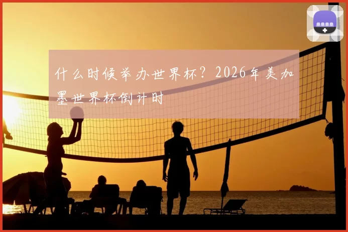 什么时候举办世界杯？2026年美加墨世界杯倒计时