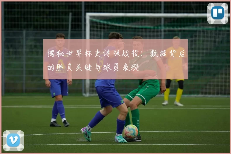 揭秘世界杯史诗级战役:数据背后的胜负关键与球员表现
