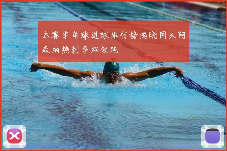 本赛季角球进球排行榜揭晓国米阿森纳热刺争相领跑