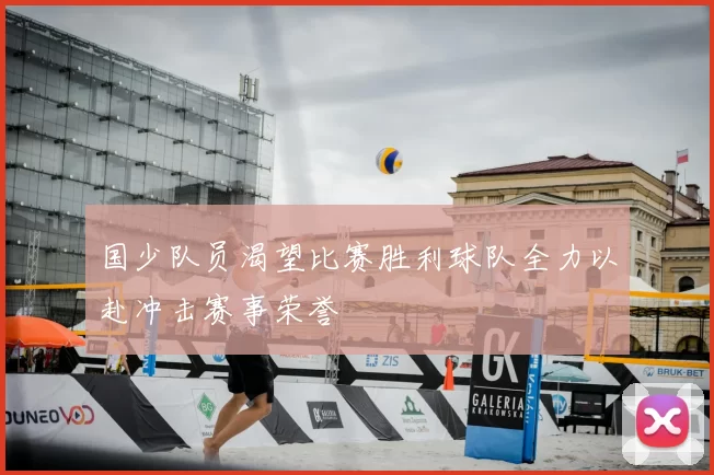 国少队员渴望比赛胜利球队全力以赴冲击赛事荣誉