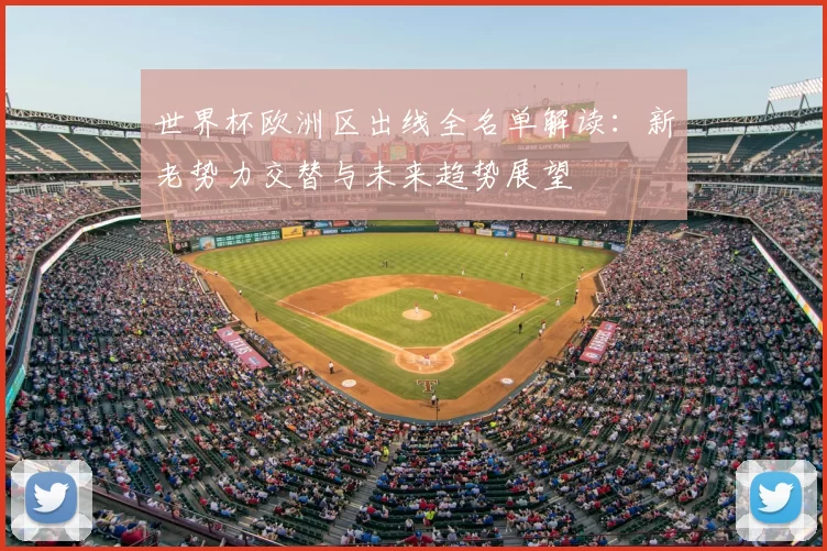 世界杯欧洲区出线全名单解读:新老势力交替与未来趋势展望