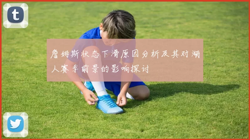 詹姆斯状态下滑原因分析及其对湖人赛季前景的影响探讨