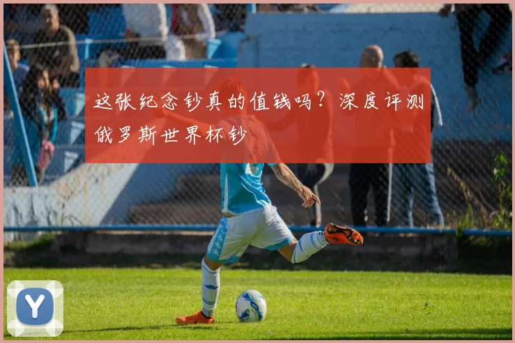 这张纪念钞真的值钱吗？深度评测俄罗斯世界杯钞