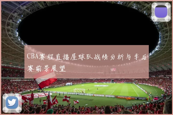 CBA赛程直播屋球队战绩分析与季后赛前景展望