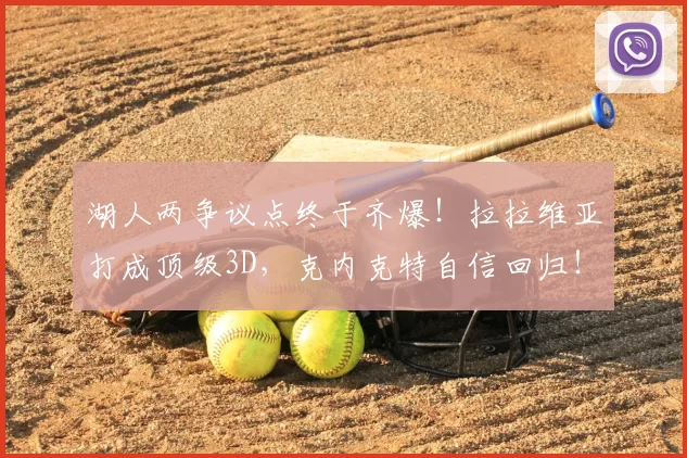 湖人两争议点终于齐爆！拉拉维亚打成顶级3D，克内克特自信回归！