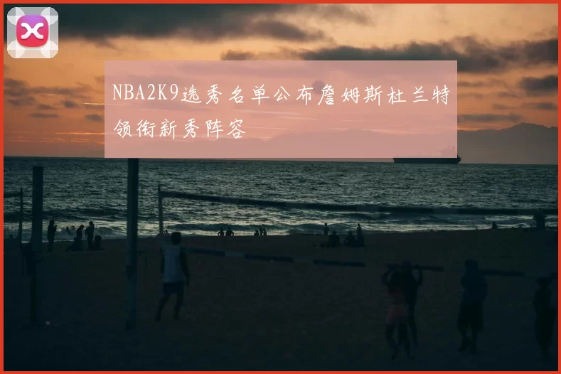 NBA2K9选秀名单公布詹姆斯杜兰特领衔新秀阵容