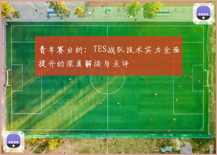 青年赛分析：TES战队技术实力全面提升的深度解读与点评
