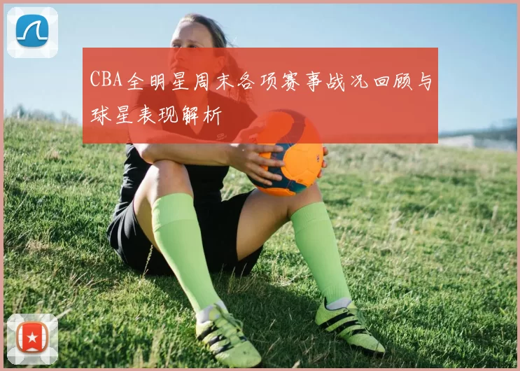 CBA全明星周末各项赛事战况回顾与球星表现解析
