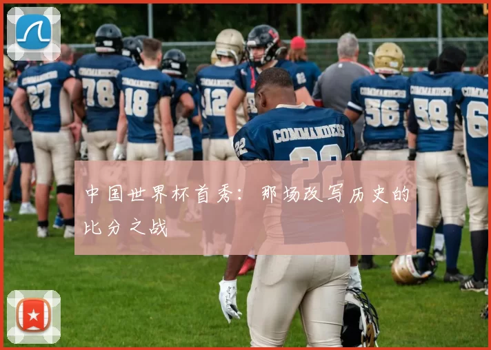 中国世界杯首秀:那场改写历史的比分之战