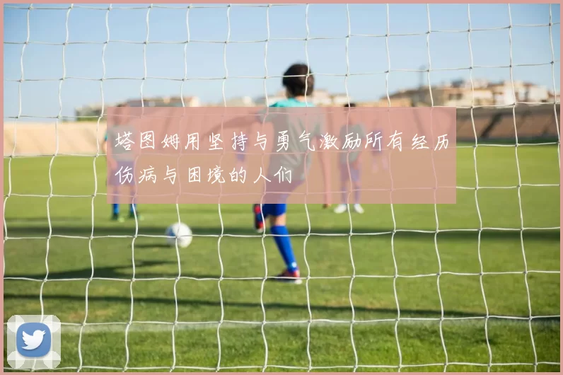塔图姆用坚持与勇气激励所有经历伤病与困境的人们
