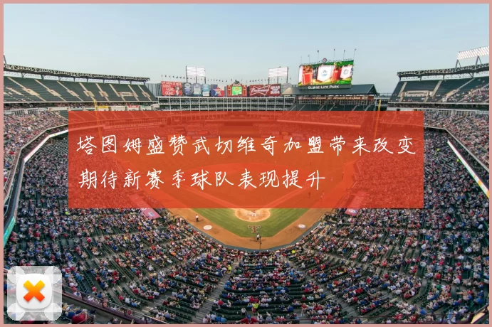 塔图姆盛赞武切维奇加盟带来改变期待新赛季球队表现提升