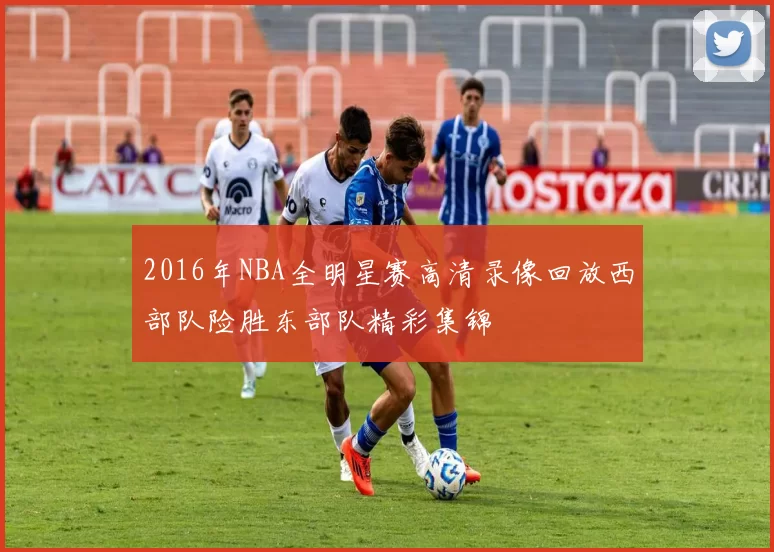 2016年NBA全明星赛高清录像回放西部队险胜东部队精彩集锦