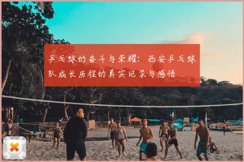 乒乓球的奋斗与荣耀：西安乒乓球队成长历程的真实记录与感悟
