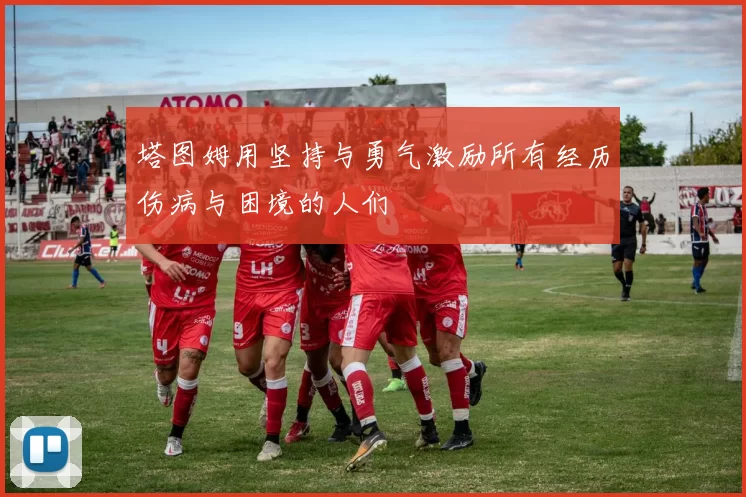 塔图姆用坚持与勇气激励所有经历伤病与困境的人们