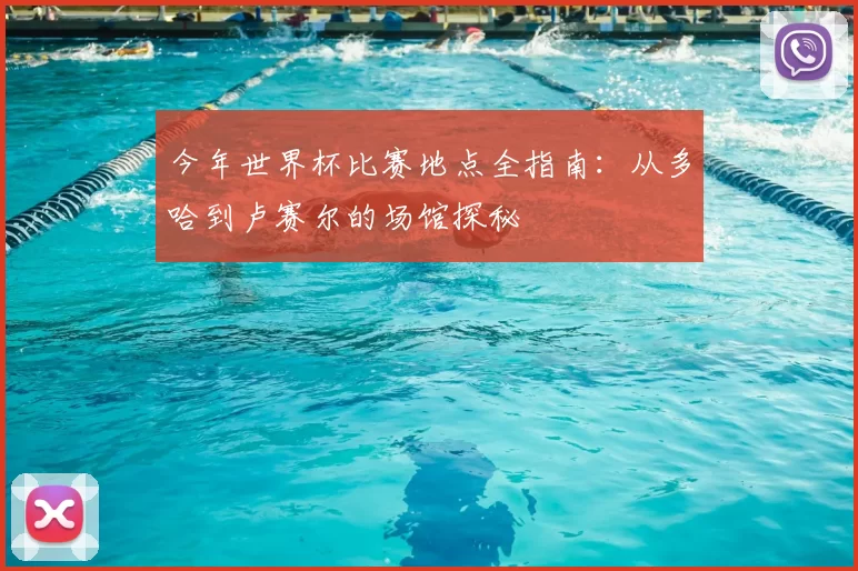 今年世界杯比赛地点全指南:从多哈到卢赛尔的场馆探秘