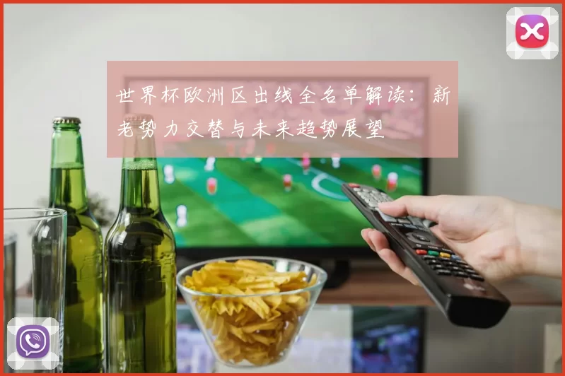 世界杯欧洲区出线全名单解读:新老势力交替与未来趋势展望