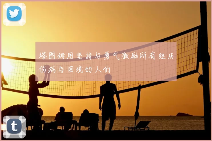 塔图姆用坚持与勇气激励所有经历伤病与困境的人们